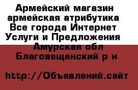 Армейский магазин ,армейская атрибутика - Все города Интернет » Услуги и Предложения   . Амурская обл.,Благовещенский р-н